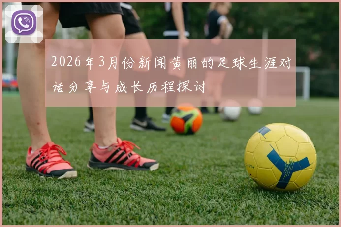 2026年3月份新闻黄丽的足球生涯对话分享与成长历程探讨
