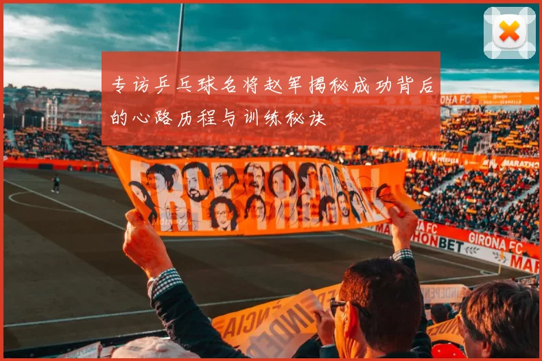 专访乒乓球名将赵军揭秘成功背后的心路历程与训练秘诀