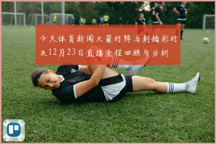 今天体育新闻火箭对阵马刺精彩对决12月23日直播全程回顾与分析